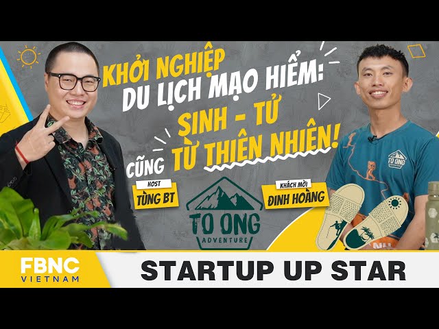 Tùng BT x Đinh Hoàng | Khởi nghiệp du lịch mạo hiểm: Sinh - tử cũng từ thiên nhiên!| Startup Up Star