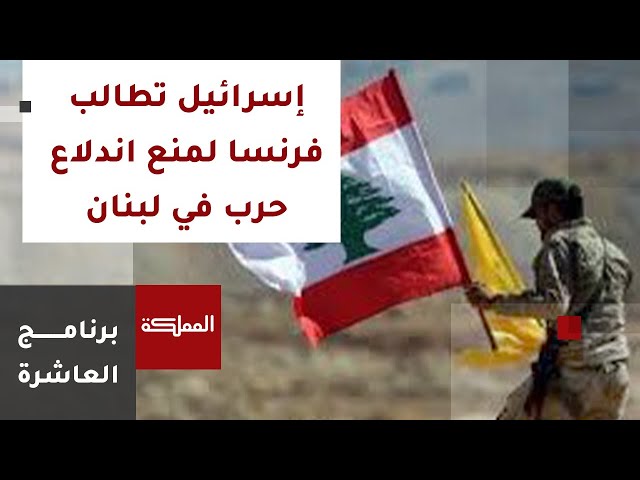 العاشرة | إسرائيل تطالب بدور فرنسي لمنع مواجهة واسعة مع حزب الله
