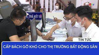 Cấp bách gỡ khó cho thị trường bất động sản