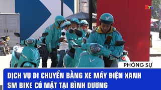 Dịch vụ di chuyển bằng xe máy điện Xanh SM BIKE có mặt tại Bình Dương