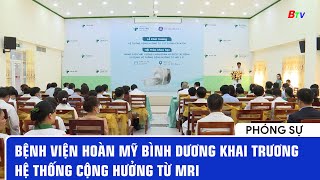 Bệnh viện Hoàn Mỹ Bình Dương khai trương hệ thống cộng hưởng từ MRI