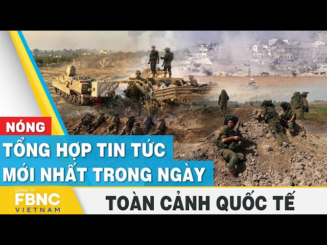 Tổng hợp tin tức mới nhất hôm nay | Toàn cảnh quốc tế | FBNC