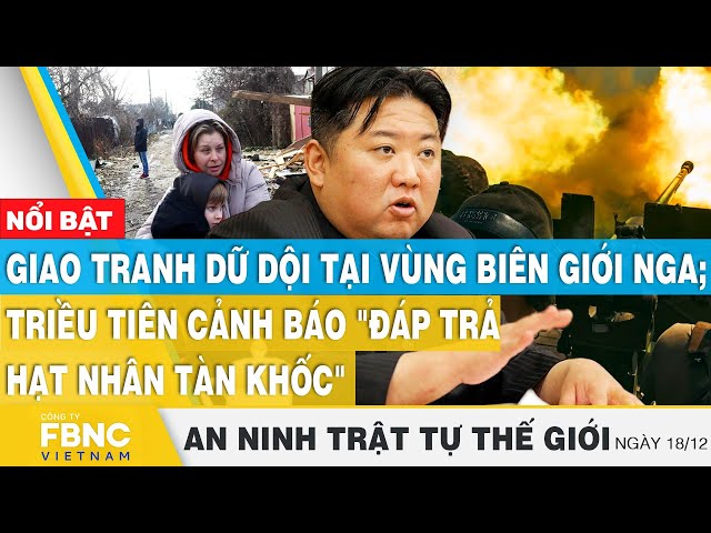 Giao tranh biên giới Nga,Triều Tiên cảnh báo "đáp trả hạt nhân tàn khốc", Tin an ninh thế 