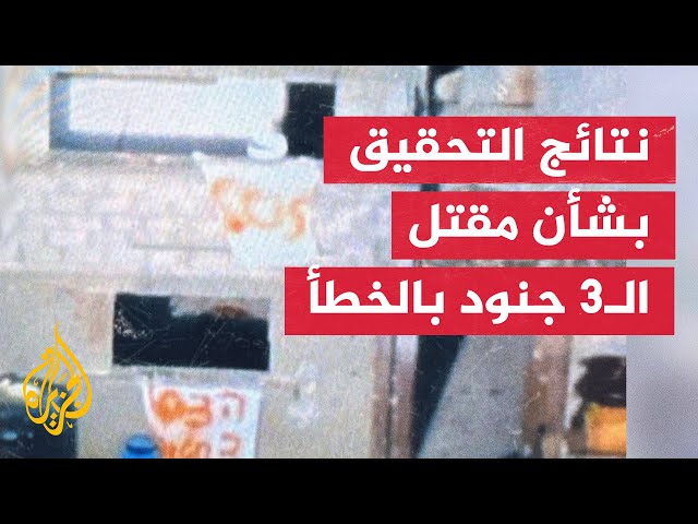 الجيش الإسرائيلي يعلن نتائج جديدة بشأن قضية إطلاق النار على 3 جنود في غزة