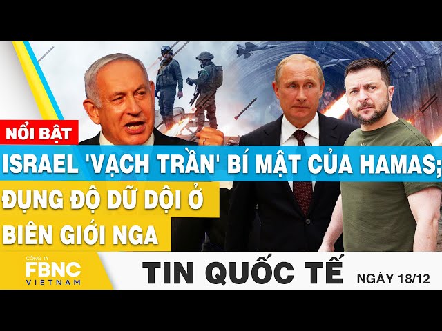 Tin quốc tế 18/12 | Israel 'vạch trần' bí mật của Hamas; Đụng độ dữ dội ở biên giới Nga | 