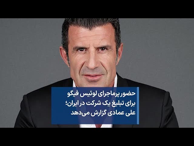 حضور پرماجرای لوئیس فیگو برای تبلیغ یک شرکت در ایران؛ علی عمادی گزارش می‌دهد