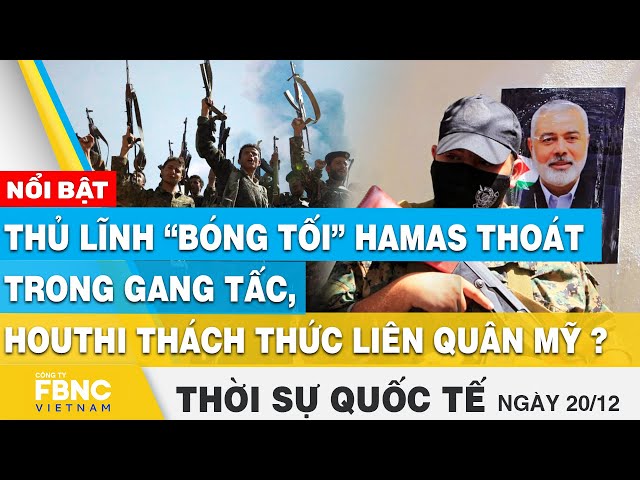 Thời sự quốc tế 20/12, Thủ lĩnh bóng tối H a m a s thoát trong gang tấc, Houthi thách thức Mỹ?