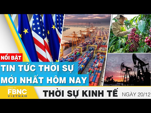 Thời sự kinh tế 20/12 | Tin tức thời sự mới nhất hôm nay | FBNC