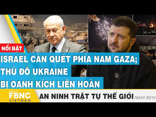 Israel càn quét phía nam Gaza; thủ đô Ukraine bị oanh kích liên hoàn, Tin an ninh thế giới 20/12