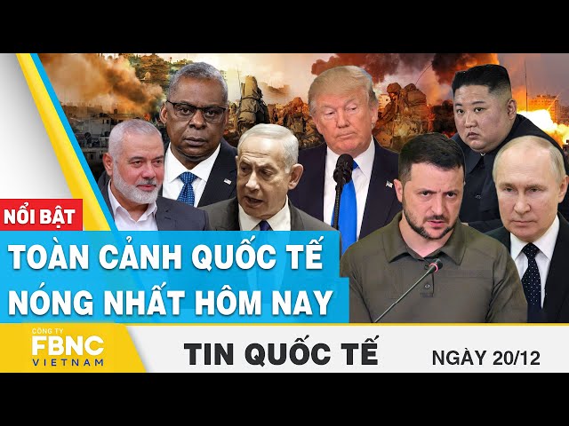 Tin Quốc tế 20/12 | Cập nhật toàn cảnh quốc tế nóng nhất Nga - Ukraine, Israel - Palestine hôm nay