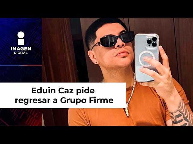 Eduin Caz pide regresar a Grupo Firme