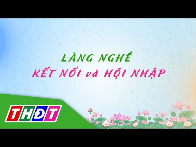 Làng nghề kết nối và hội nhập | Lửa làng nghề - 20/12/2023 | THDT