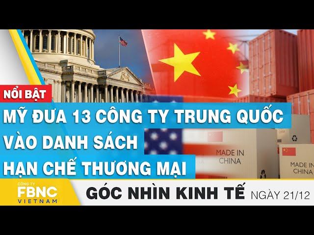 Mỹ đưa 13 công ty Trung Quốc vào danh sách hạn chế thương mại | Góc nhìn kinh tế 21/12,Tin tức,FBNC