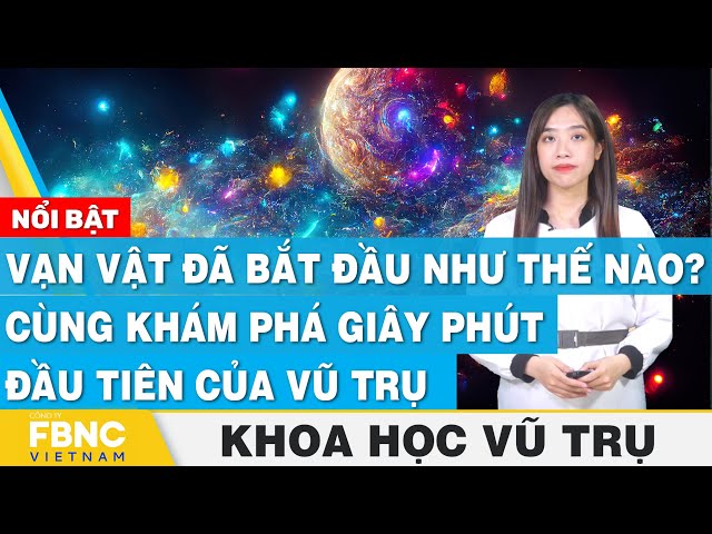 Vạn vật đã bắt đầu như thế nào? Cùng khám phá giây phút đầu tiên của vũ trụ | Khoa học vũ trụ | FBNC