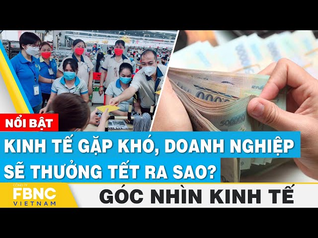 Kinh tế gặp khó, doanh nghiệp sẽ thưởng Tết ra sao? | Góc nhìn kinh tế 22/12 | Tin tức | FBNC