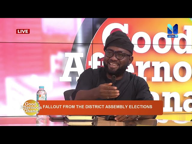 FALLOUT FROM DISTRICT ASSEMBLY ELECTIONS | #GoodAfternoonGhana