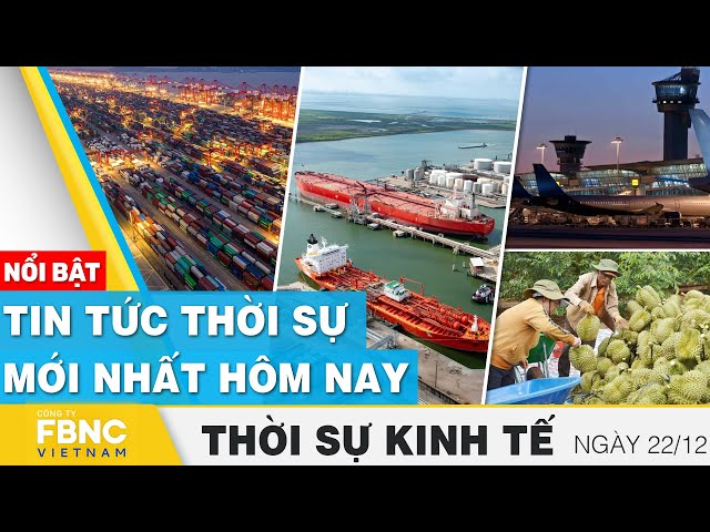 Thời sự kinh tế 22/12 | Tin tức thời sự mới nhất hôm nay | FBNC