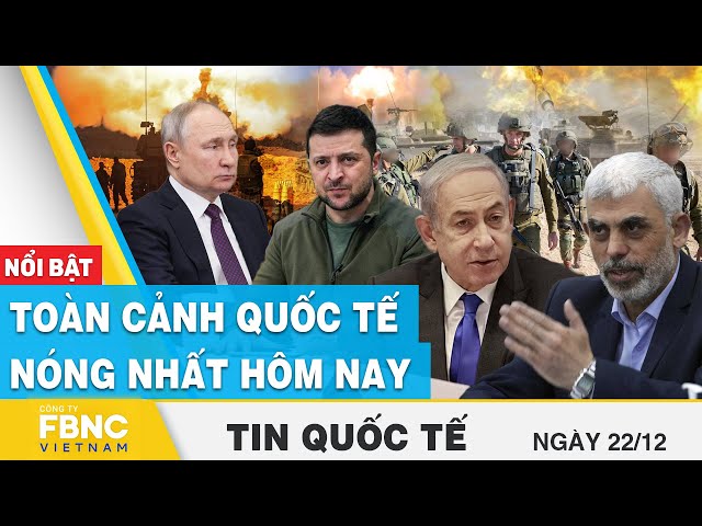 Tin Quốc tế 22/12 | Cập nhật toàn cảnh quốc tế nóng nhất Nga - Ukraine, Israel - Palestine hôm nay