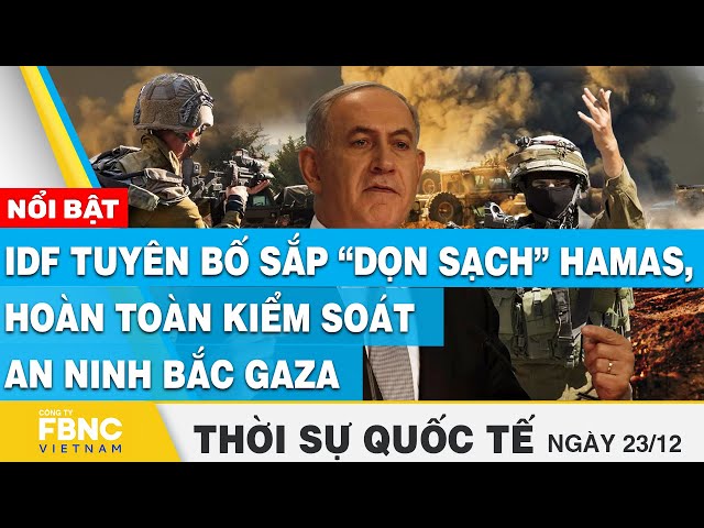 Thời sự quốc tế 23/12, IDF tuyên bố sắp “dọn sạch” Hamas, hoàn toàn  kiểm soát an ninh bắc Gaza