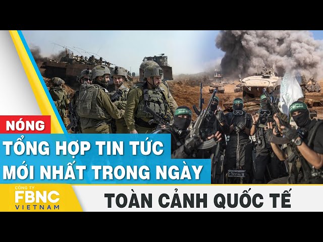 Tổng hợp tin tức mới nhất hôm nay | Toàn cảnh quốc tế | FBNC