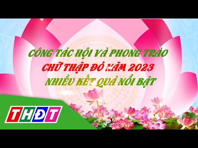 Đồng Tháp: Công tác Hội và phong trào Chữ Thập Đỏ năm 2023 nhiều kết quả nổi bật | THDT