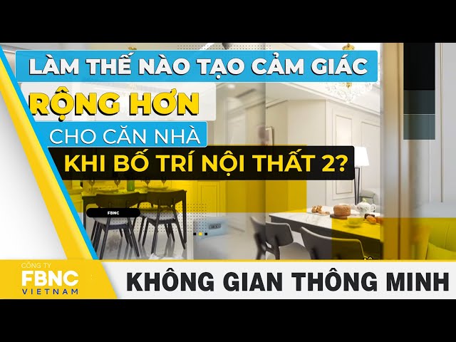 Làm thế nào để tạo cảm giác rộng hơn cho căn nhà khi bố trí nội thất 2? | Smart Space | FBNC