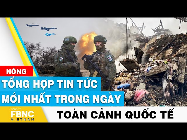 Tổng hợp tin tức mới nhất hôm nay | Toàn cảnh quốc tế | FBNC