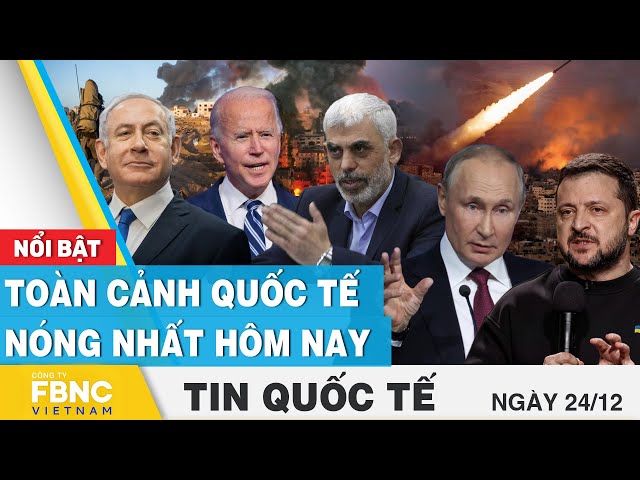 Tin Quốc tế 24/12 | Cập nhật toàn cảnh quốc tế nóng nhất Nga - Ukraine, Israel - Palestine hôm nay