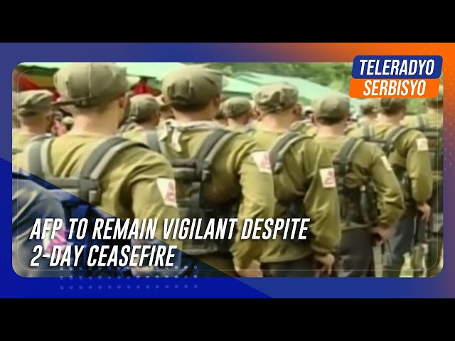 ⁣AFP to remain vigilant despite 2-day ceasefire
