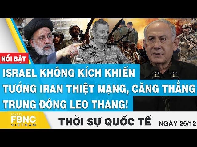 Thời sự quốc tế 26/12,Israel không kích khiến tướng Iran thiệt mạng,căng thẳng Trung Đông leo thang!