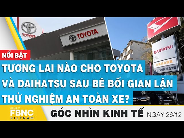 Tương lai nào cho Toyota và Daihatsu sau bê bối gian lận? | Góc nhìn kinh tế 25/12 | Tin tức | FBNC