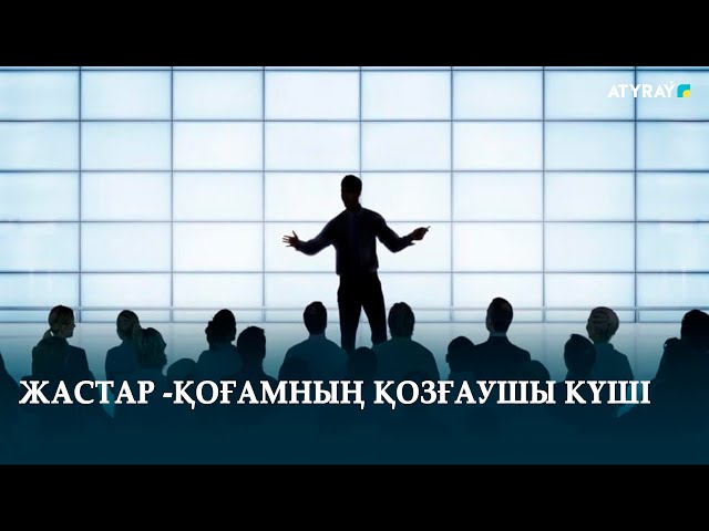 ЖАСТАР -ҚОҒАМНЫҢ ҚОЗҒАУШЫ КҮШІ