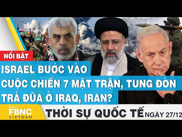 Thời sự quốc tế 27/12 | Israel bước vào cuộc chiến 7 mặt trận, tung đòn trả đũa ở Iraq, Iran | FBNC