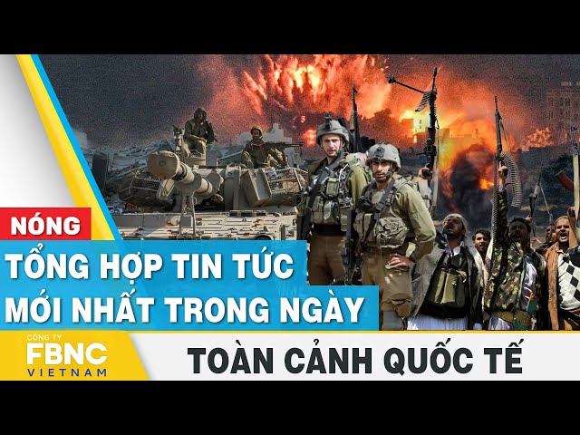 Tổng hợp tin tức mới nhất hôm nay | Toàn cảnh quốc tế | FBNC