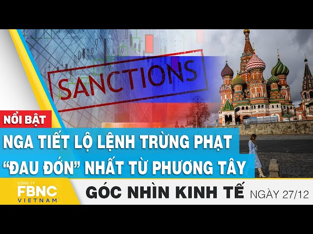 Nga tiết lộ lệnh trừng phạt “đau đớn” nhất từ phương tây | Góc nhìn kinh tế 27/12 | Tin tức | FBNC