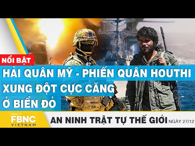 Hải quân Mỹ - phiến quân Houthi xung đột cực căng ở Biển Đỏ | Tin an ninh thế giới 27/12 | FBNC