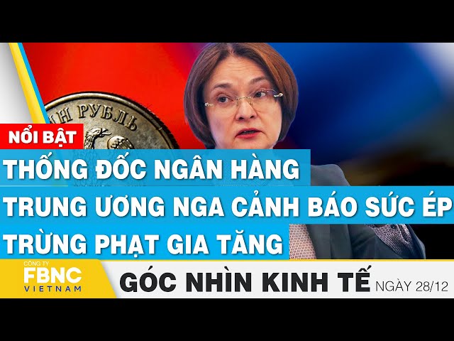 Thống đốc ngân hàng trung ương Nga cảnh báo sức ép trừng phạt tăng, Góc nhìn kinh tế 28/12 | Tin tức