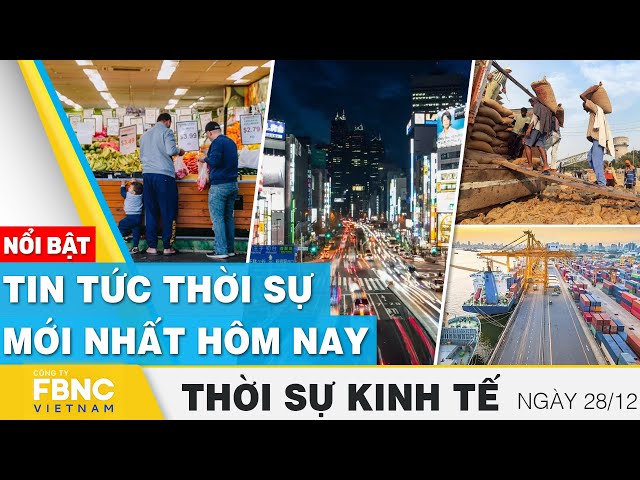 Thời sự kinh tế 28/12 | Tin tức thời sự mới nhất hôm nay | FBNC