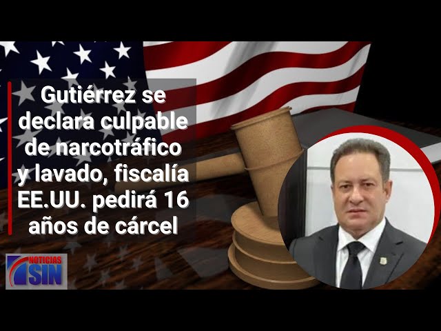 Gutiérrez se declara culpable de narcotráfico y lavado, fiscalía EE.UU. pedirá 16 años de cárcel