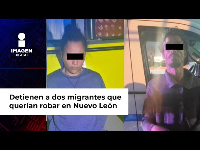 Caen dos migrantes por robar en negocios de Nuevo León