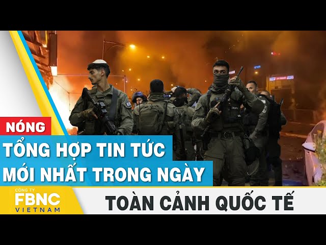 Tổng hợp tin tức mới nhất hôm nay | Toàn cảnh quốc tế | FBNC