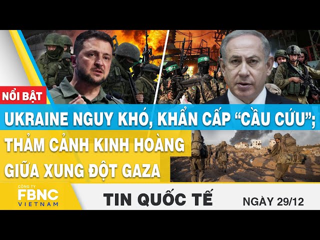 Tin Quốc tế 29/12 | Ukraine nguy khó, khẩn cấp “cầu cứu”; thảm cảnh kinh hoàng giữa xung đột Gaza