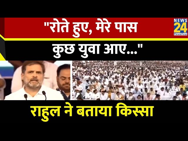 Rahul Gandhi ने बताया मेरे पास कुछ युवा रोते हुए आए और कहा की सरकार ने उनकी जिंदगी खराब करदी