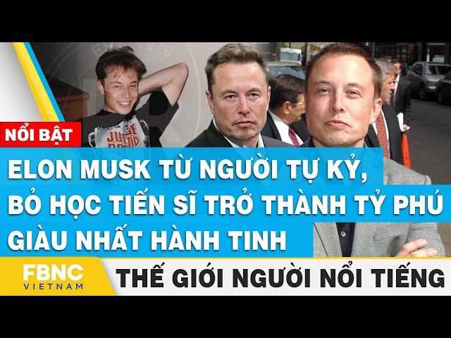 Elon Musk từ người tự kỷ, bỏ học tiến sĩ trở thành tỷ phú  | Thế giới người nổi tiếng | FBNC