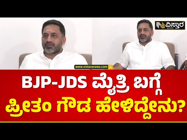 ದೇವೇಗೌಡರು ಹೇಳಿರೋದ್ರಲ್ಲಿ ತಪ್ಪೇನಿಲ್ಲ | Preetham Gowda About Bjp-Jds Alliance | Vistara News