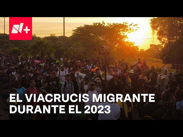 Especial 2023: Crisis migratoria en México y el mundo; miles en búsqueda de una vida mejor