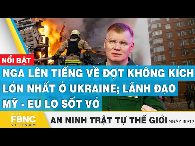 Nga lên tiếng về đợt không kích lớn nhất ở Ukraine; Mỹ - EU lo sốt vó | Tin an ninh thế giới 30/12