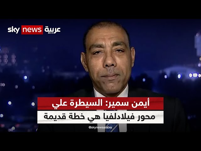 الدكتور أيمن سمير:السيطرة علي محور فيلادلفيا هي خطة قديمة عندما وقعت إسرائيل اتفاقية السلام مع مصر