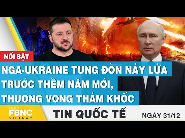 Tin Quốc tế 31/12,  Nga - Ukraine tung đòn nảy lửa trước thềm năm mới, thương vong thảm khốc | FBNC