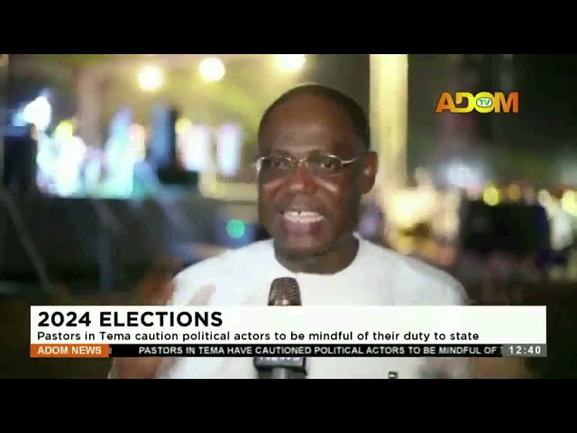 2024 Election: Pastor in Tema cautions political actors to be mindful of their duty to state.